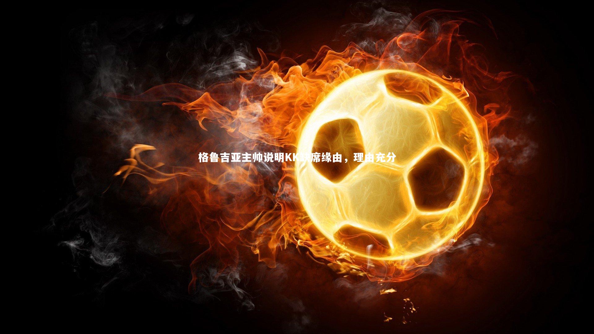 金年会官方网站_格鲁吉亚主帅说明KK缺席缘由，理由充分
